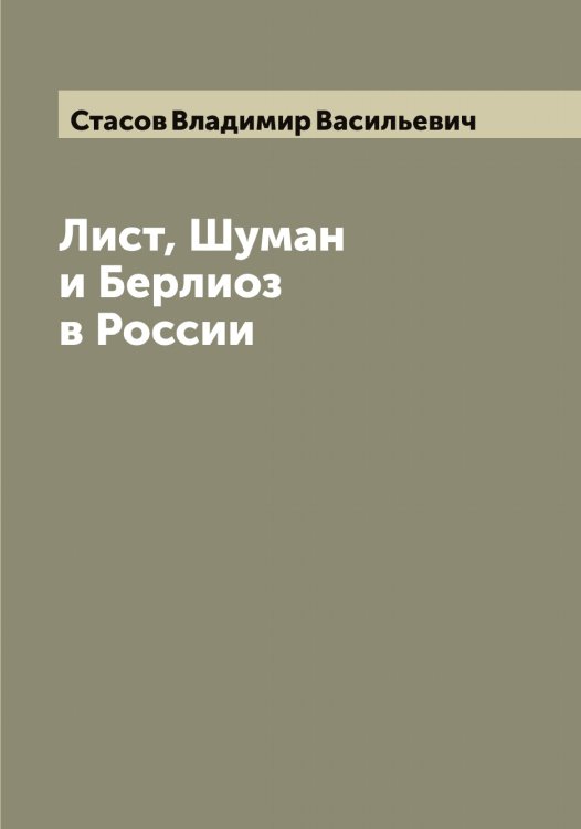 Обложка книги «Лист, Шуман и Берлиоз в России» — Стасов Владимир Васильевич, ISBN 9785519753623