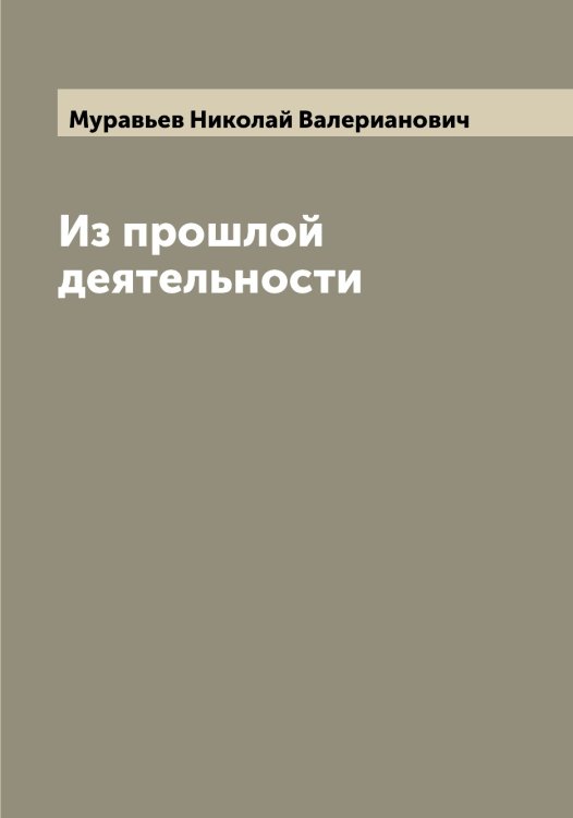 Обложка книги «Из прошлой деятельности» — Муравьев Николай Валерианович, ISBN 9785519981705