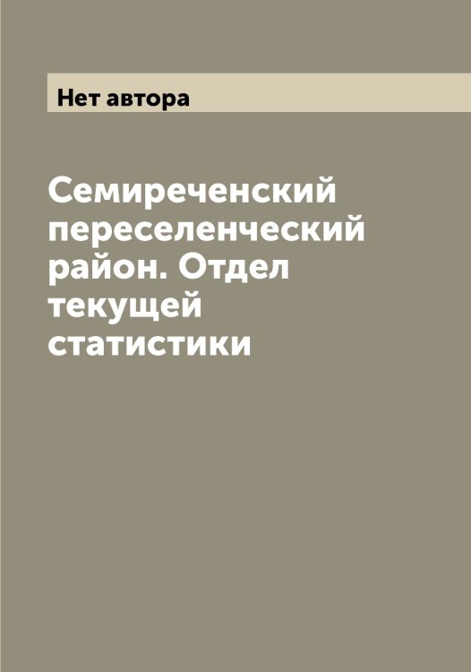 Семиреченский переселенческий район. Отдел текущей статистики Обложка книги «Семиреченский переселенческий район. Отдел текущей статистики» — Нет автора, ISBN 9785519853347