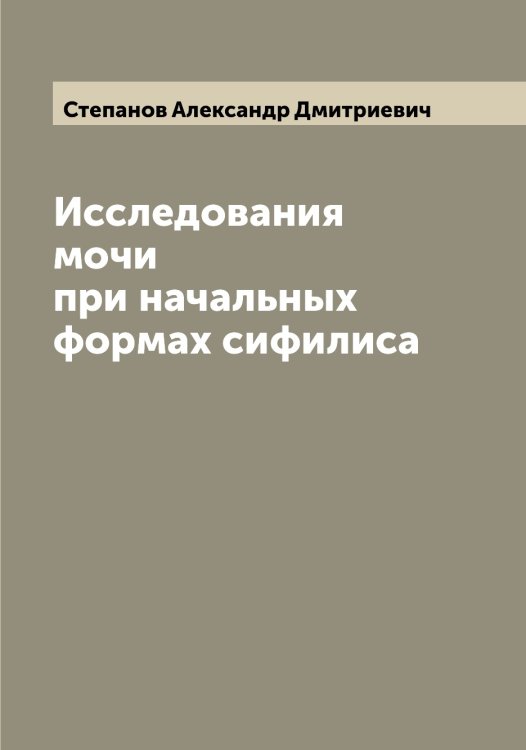 Исследования мочи при начальных формах сифилиса Обложка книги «Исследования мочи при начальных формах сифилиса» — Степанов Александр Дмитриевич, ISBN 9785519754323