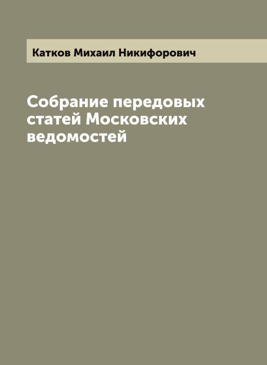 Обложка книги «Собрание передовых статей Московских ведомостей» — Катков Михаил Никифорович, ISBN 9785519886444
