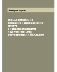 Термы римлян, их описание и изображение вместе с неисправленными и дополненными реставрациями Палладио