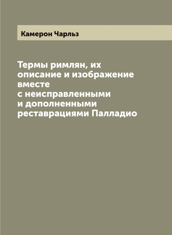 Термы римлян, их описание и изображение вместе с неисправленными и дополненными реставрациями Палладио Обложка книги «Термы римлян, их описание и изображение вместе с неисправленными и дополненными реставрациями Палладио» — Камерон Чарльз, ISBN 9785519879385