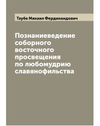 Познаниеведение соборного восточного просвещения по любомудрию славянофильства