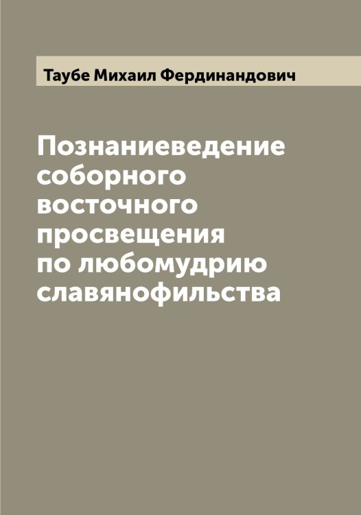 Познаниеведение соборного восточного просвещения по любомудрию славянофильства Обложка книги «Познаниеведение соборного восточного просвещения по любомудрию славянофильства» — Таубе Михаил Фердинандович, ISBN 9785519763721