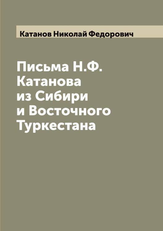 Обложка книги «Письма Н.Ф. Катанова из Сибири и Восточного Туркестана» — Катанов Николай Федорович, ISBN 9785519886024