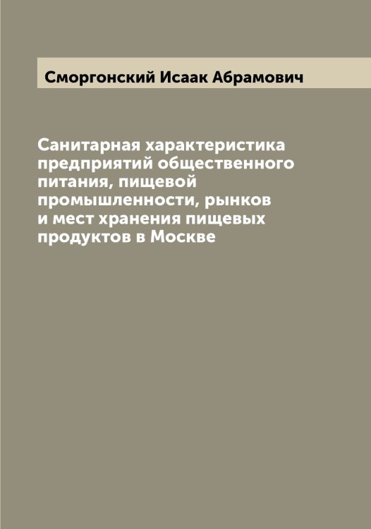 Санитарная характеристика предприятий общественного питания, пищевой промышленности, рынков и мест хранения пищевых продуктов в Москве Обложка книги «Санитарная характеристика предприятий общественного питания, пищевой промышленности, рынков и мест хранения пищевых продуктов в Москве» — Сморгонский Исаак Абрамович, ISBN 9785519743402
