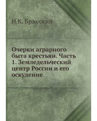 Очерки аграрного быта крестьян. Часть 1. Земледельческий центр России и его оскудение