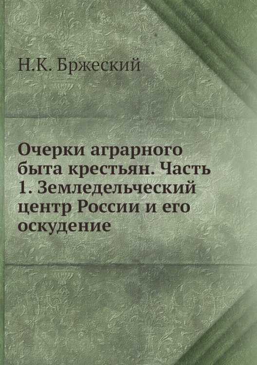 Очерки аграрного быта крестьян. Часть 1. Земледельческий центр России и его оскудение
