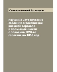 Изучение исторических сведений о российской внешней торговле и промышленности с половины XVII-го столетия по 1858 год