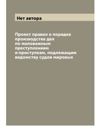 Проект правил о порядке производства дел по маловажным преступлениям и проступкам, подлежащим ведомству судов мировых