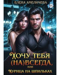 Хочу тебя (на)всегда, или Курица на шпильках
