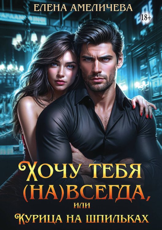 Обложка книги «Хочу тебя (на)всегда, или Курица на шпильках» — Елена Амеличева, ISBN 9785521934355
