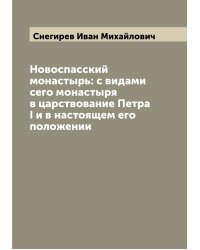 Новоспасский монастырь: с видами сего монастыря в царствование Петра I и в настоящем его положении