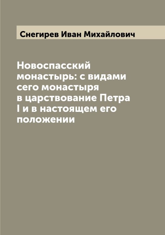 Обложка книги «Новоспасский монастырь: с видами сего монастыря в царствование Петра I и в настоящем его положении» — Снегирев Иван Михайлович, ISBN 9785519743587