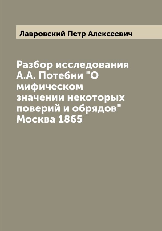 Обложка книги «Разбор исследования А.А. Потебни "О мифическом значении некоторых поверий и обрядов"Москва 1865» — Лавровский Петр Алексеевич, ISBN 9785519922296