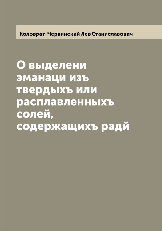 Обложка книги «О выделени эманаци изъ твердыхъ или расплавленныхъ солей, содержащихъ радй» — Коловрат-Червинский Лев Станиславович, ISBN 9785519898263