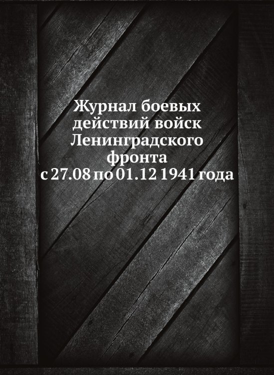 Журнал боевых действий войск Ленинградского фронта с 27.08 по 01.12 1941 года Журнал боевых действий войск Ленинградского фронта с 27.08 по 01.12 1941 года