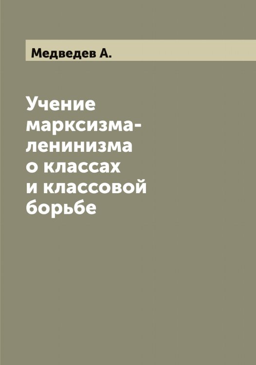 Обложка книги «Учение марксизма-ленинизма о классах и классовой борьбе» — Медведев А., ISBN 9785519959001