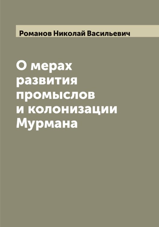 Обложка книги «О мерах развития промыслов и колонизации Мурмана» — Романов Николай Васильевич, ISBN 9785519811309