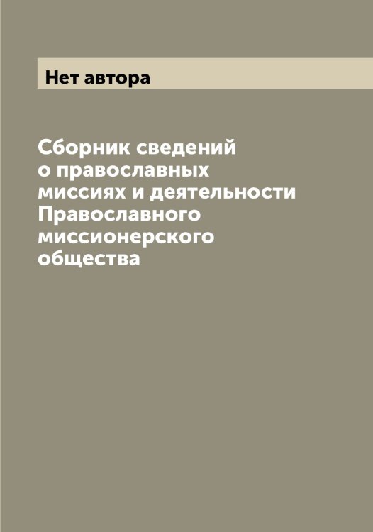 Сборник сведений о православных миссиях и деятельности Православного миссионерского общества Обложка книги «Сборник сведений о православных миссиях и деятельности Православного миссионерского общества» — Нет автора, ISBN 9785519793995