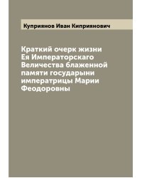 Краткий очерк жизни Ея Императорскаго Величества блаженной памяти государыни императрицы Марии Феодоровны