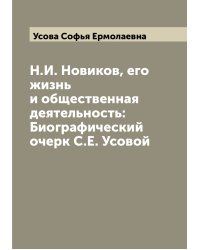 Н.И. Новиков, его жизнь и общественная деятельность: Биографический очерк С.Е. Усовой