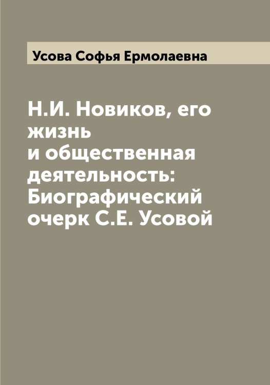 Обложка книги «Н.И. Новиков, его жизнь и общественная деятельность: Биографический очерк С.Е. Усовой» — Усова Софья Ермолаевна, ISBN 9785519783675