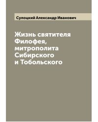 Жизнь святителя Филофея, митрополита Сибирского и Тобольского