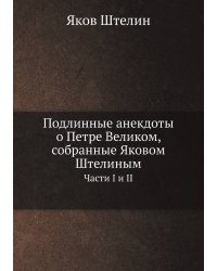 Подлинные анекдоты о Петре Великом, собранные Яковом Штелиным