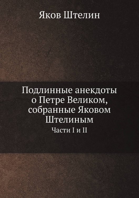 Подлинные анекдоты о Петре Великом, собранные Яковом Штелиным