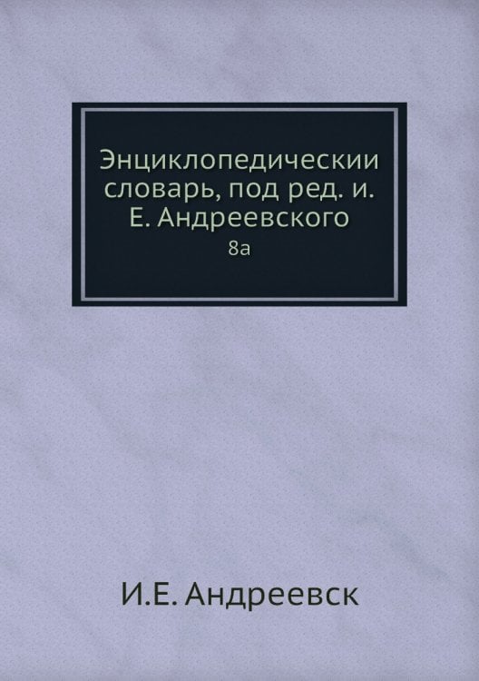 Энциклопедический словарь, под ред. и.Е. Андреевского