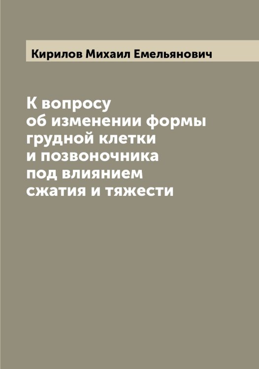 Обложка книги «К вопросу об изменении формы грудной клетки и позвоночника под влиянием сжатия и тяжести» — Кирилов Михаил Емельянович, ISBN 9785519891103