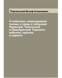 О кобылках, повреждавших посевы и травы в губерниях Пермской, Тобольской и Оренбургской  Паразиты кобылок, прусика и саранчи