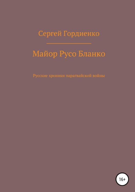 Обложка книги «Майор Русо Бланко. Русские хроники парагвайской войны» — Сергей Гордиенко, ISBN 9785532932005
