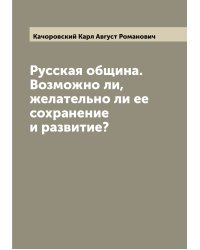 Русская община. Возможно ли, желательно ли ее сохранение и развитие?
