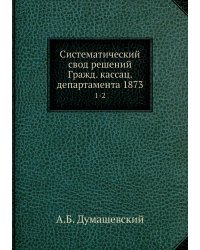 Систематический свод решений Гражд. кассац. департамента 1873