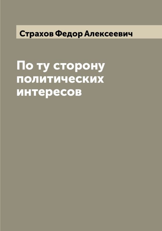 Обложка книги «По ту сторону политических интересов» — Страхов Федор Алексеевич, ISBN 9785519755740