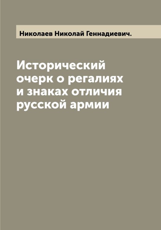 Обложка книги «Исторический очерк о регалиях и знаках отличия русской армии» — Николаев Николай Геннадиевич., ISBN 9785519997188