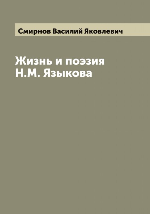 Обложка книги «Жизнь и поэзия Н.М. Языкова» — Смирнов Василий Яковлевич, ISBN 9785519740968