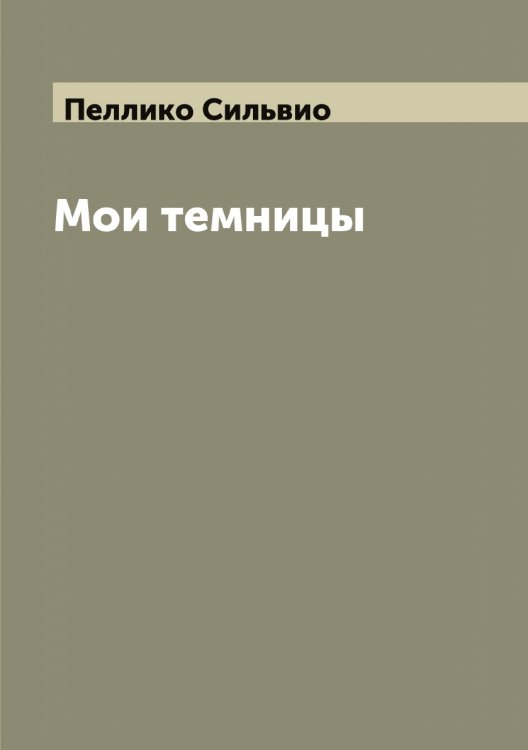 Обложка книги «Мои темницы» — Пеллико Сильвио, ISBN 9785521274604