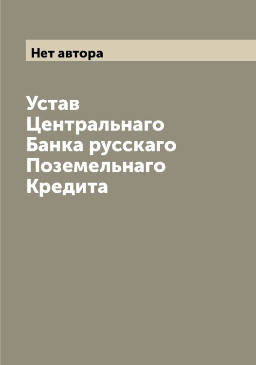 Устав Центральнаго Банка русскаго Поземельнаго Кредита Обложка книги «Устав Центральнаго Банка русскаго Поземельнаго Кредита» — Нет автора, ISBN 9785519838900