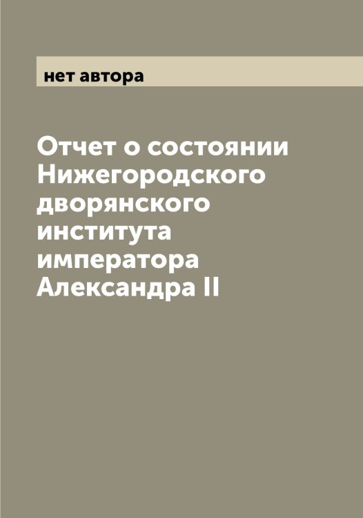 Обложка книги «Отчет о состоянии Нижегородского дворянского института императора Александра II» — нет автора, ISBN 9785519994422