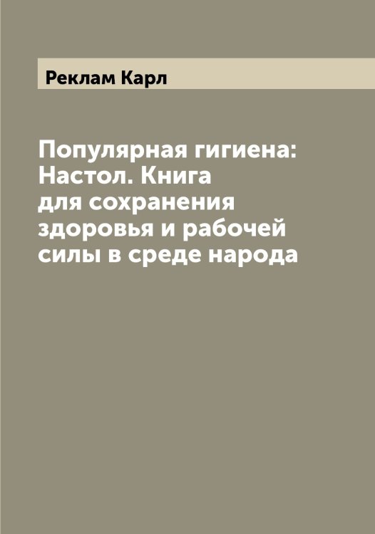 Популярная гигиена: Настол. Книга для сохранения здоровья и рабочей силы в среде народа Обложка книги «Популярная гигиена: Настол. Книга для сохранения здоровья и рабочей силы в среде народа» — Реклам Карл, ISBN 9785519805421
