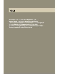 Ярославский Спасо-Преображенский монастырь, что ныне архиерейский дом, с присовокуплением жития святых благоверных князей Феодора, Давида и Константина ярославских чудотворцев и хронологического указателя иерархов ростовской