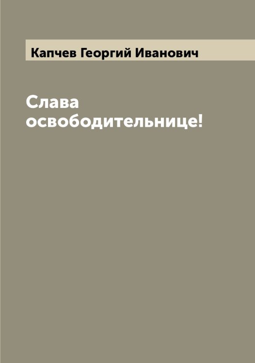 Обложка книги «Слава освободительнице!» — Капчев Георгий Иванович, ISBN 9785519881425