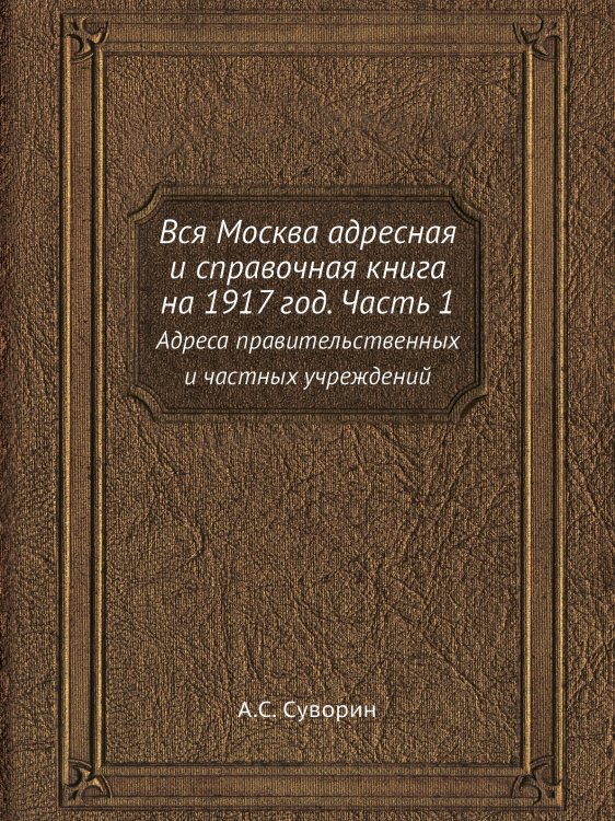 Обложка книги «Вся Москва адресная и справочная книга на 1917 год. Часть 1» — А.С. Суворин, ISBN 9785458276429