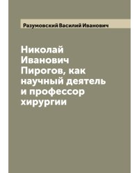 Николай Иванович Пирогов, как научный деятель и профессор хирургии