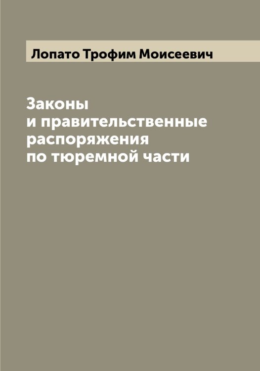 Обложка книги «Законы и правительственные распоряжения по тюремной части» — Лопато Трофим Моисеевич, ISBN 9785519938952
