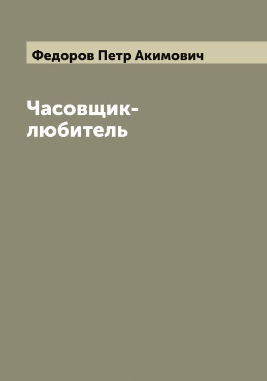 Обложка книги «Часовщик-любитель» — Федоров Петр Акимович, ISBN 9785519788038